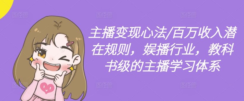 主播变现心法/百万收入潜在规则，娱播行业，教科书级的主播学习体系-易得个人分享