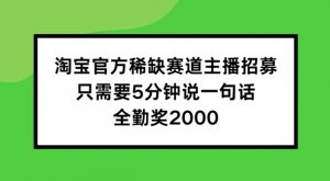 淘宝官方稀缺赛道主播招募 ，只需要5分钟说一句话， 全勤奖2000【揭秘】-易得个人分享