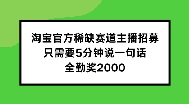 淘宝官方稀缺赛道主播招募 ，只需要5分钟说一句话， 全勤奖2000【揭秘】-易得个人分享