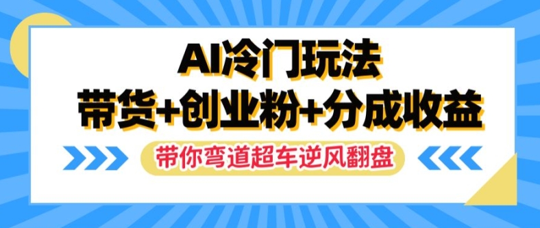 AI冷门玩法，带货+创业粉+分成收益，带你弯道超车，实现逆风翻盘【揭秘】-易得个人分享