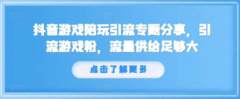 抖音游戏陪玩引流专题分享，引流游戏粉，流量供给足够大-易得个人分享