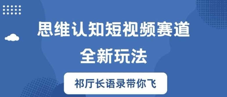 思维认知短视频赛道新玩法，胜天半子祁厅长语录带你飞【揭秘】-易得个人分享