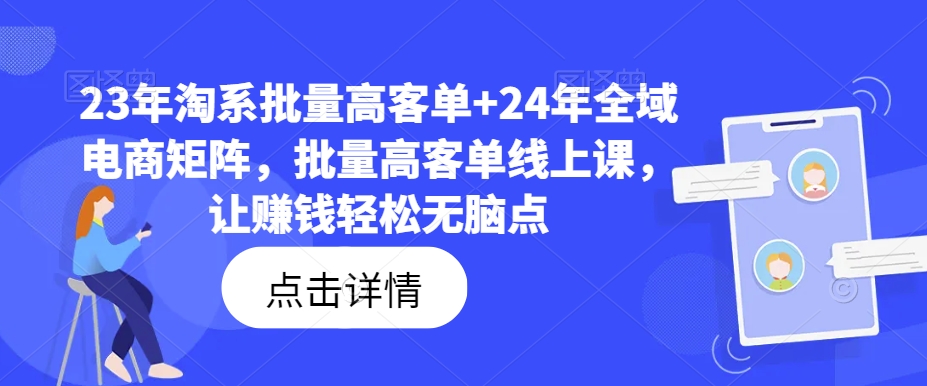 23年淘系批量高客单+24年全域电商矩阵，批量高客单线上课，让赚钱轻松无脑点-易得个人分享
