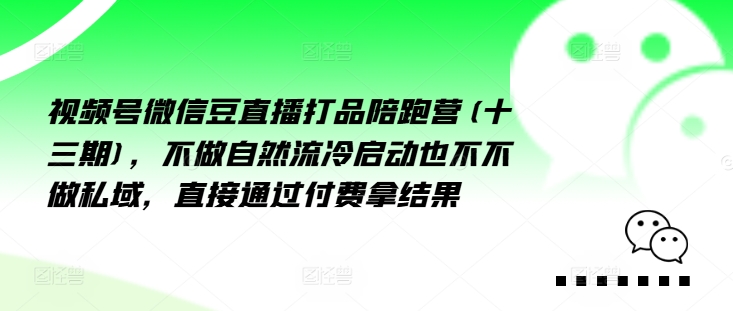 视频号微信豆直播打品陪跑营(十三期),做不自流然冷动启也不不做私域,接直通付过费拿结果-易得个人分享