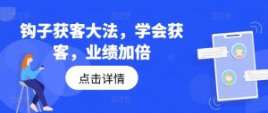 钩子获客大法，学会获客，业绩加倍-易得个人分享