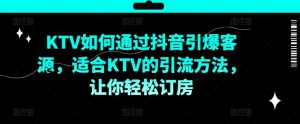 KTV抖音短视频营销，KTV如何通过抖音引爆客源，适合KTV的引流方法，让你轻松订房-易得个人分享