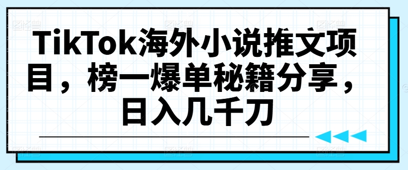 TikTok海外小说推文项目，榜一爆单秘籍分享，日入几千刀-易得个人分享