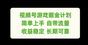 视频号游戏掘金计划，简单上手自带流量，收益稳定长期可靠【揭秘】-易得个人分享