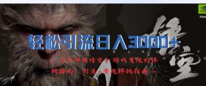轻松引流日入3k，《黑神话悟空》游戏变现的终极指南!引流+变现终极指南-易得个人分享