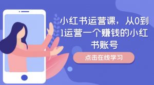 小红书运营课，从0到1运营一个赚钱的小红书账号-易得个人分享