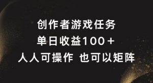 创作者游戏任务，单日收益100+，可矩阵操作【揭秘】-易得个人分享