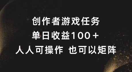 创作者游戏任务，单日收益100+，可矩阵操作【揭秘】-易得个人分享