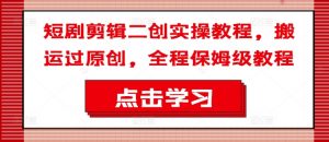 短剧剪辑二创实操教程，搬运过原创，全程保姆级教程-易得个人分享