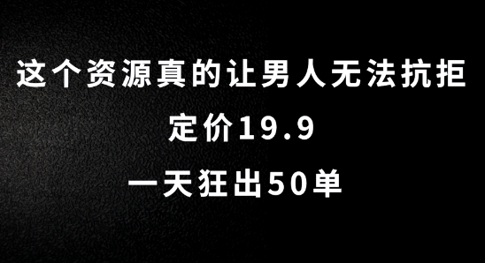 这个资源真的让男人无法抗拒，定价19.9.一天狂出50单【揭秘】-易得个人分享