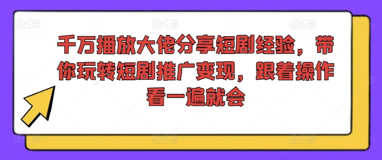 千万播放大佬分享短剧经验，带你玩转短剧推广变现，跟着操作看一遍就会-易得个人分享