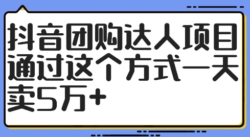 抖音团购达人项目，通过这个方式一天卖5万+【揭秘】-易得个人分享