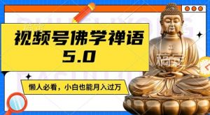 视频号佛学禅语5.0，纯原创视频，每天1-2小时，保底月入过W，适合宝妈、上班族、大学生【揭秘】-易得个人分享