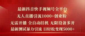 最新抖音快手视频号全平台无人直播引流1000+精准创业粉，日轻松变现5k+【揭秘】-易得个人分享