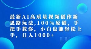 最新AI高质量视频创作新思路玩法，100%原创，手把手教你，小白也能轻松上手【揭秘】-易得个人分享