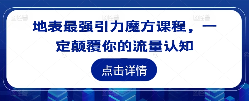 地表最强引力魔方课程，一定颠覆你的流量认知-易得个人分享