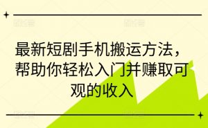 最新短剧手机搬运方法，帮助你轻松入门并赚取可观的收入-易得个人分享