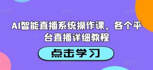 AI智能直播系统操作课，各个平台直播详细教程-易得个人分享