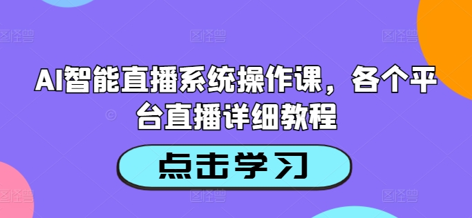AI智能直播系统操作课，各个平台直播详细教程-易得个人分享