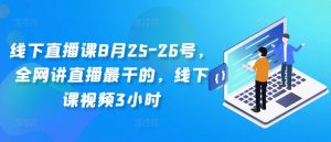 线下直播课8月25-26号，全网讲直播最干的，线下课视频3小时-易得个人分享