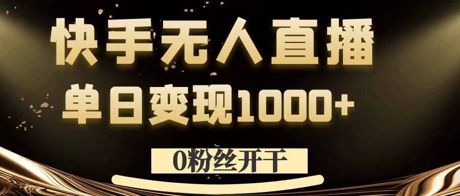 0粉丝开干，快手无人直播，单日变现1k+【揭秘】-易得个人分享