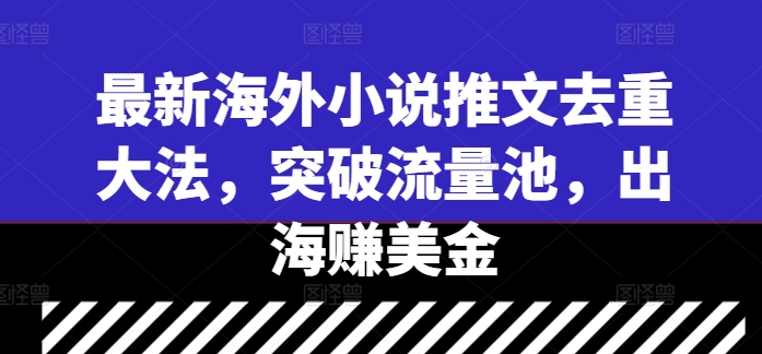 最新海外小说推文去重大法，突破流量池，出海赚美金-易得个人分享
