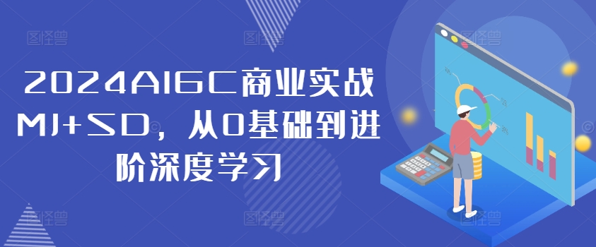 2024AIGC商业实战MJ+SD，从0基础到进阶深度学习-易得个人分享