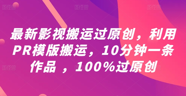 最新影视搬运过原创，利用PR模版搬运，10分钟一条作品 ，100%过原创【教程+PR模板】-易得个人分享