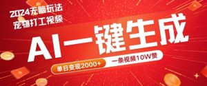 2024最火项目宠物打工视频，AI一键生成，一条视频10W赞，单日变现2k+【揭秘】-易得个人分享