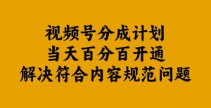视频号分成计划当天百分百开通解决符合内容规范问题【揭秘】-易得个人分享