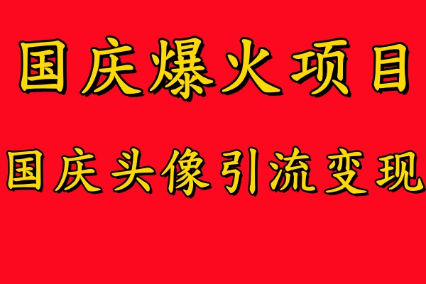 国庆爆火风口项目——国庆头像引流变现，零门槛高收益，小白也能起飞【揭秘】-易得个人分享