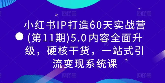 小红书IP打造60天实战营(第11期)5.0​内容全面升级，硬核干货，一站式引流变现系统课-易得个人分享
