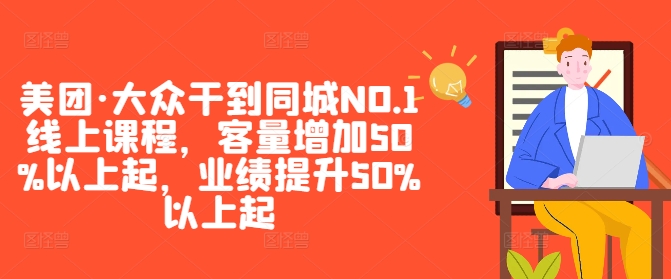 美团·大众干到同城NO.1线上课程，客量增加50%以上起，业绩提升50%以上起-易得个人分享