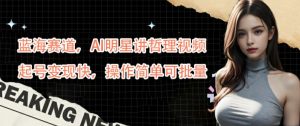 蓝海赛道，AI明星讲哲理视频，起号变现快，操作简单可批量【揭秘】-易得个人分享