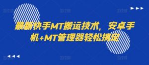 最新快手MT搬运技术，安卓手机+MT管理器轻松搞定-易得个人分享