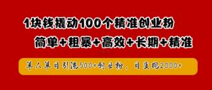 1块钱撬动100个精准创业粉，简单粗暴高效长期精准，单人单日引流500+创业粉，日变现2k【揭秘】-易得个人分享