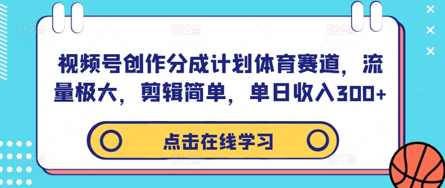 视频号创作分成计划体育赛道，流量极大，剪辑简单，单日收入300+-易得个人分享
