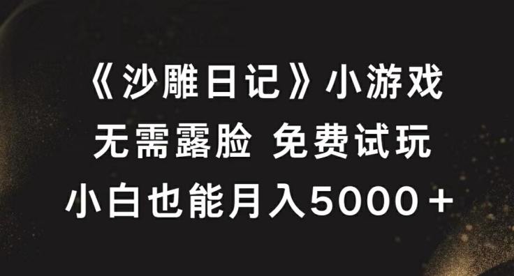 《沙雕日记》小游戏，无需露脸免费试玩，小白也能月入5000+【揭秘】-易得个人分享