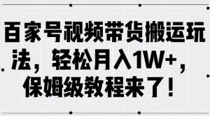 百家号视频带货搬运玩法，轻松月入1W+，保姆级教程来了【揭秘】-易得个人分享