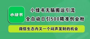 小绿书无脑搬运引流，全自动日引500精准创业粉，微信生态内又一个闷声发财的机会【揭秘】-易得个人分享