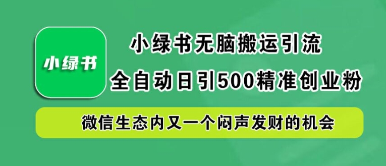 小绿书无脑搬运引流，全自动日引500精准创业粉，微信生态内又一个闷声发财的机会【揭秘】-易得个人分享