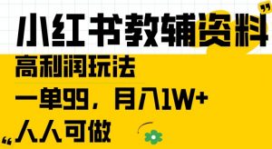 小红书教辅资料高利润玩法，一单99.月入1W+，人人可做【揭秘】-易得个人分享