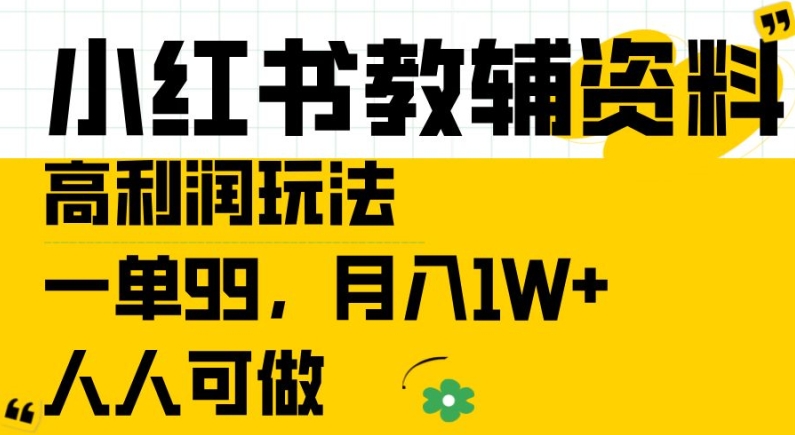 小红书教辅资料高利润玩法，一单99.月入1W+，人人可做【揭秘】-易得个人分享