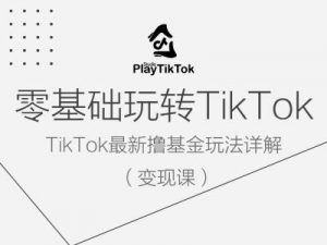 零基础玩转TiKToK变现课，TikTok最新撸基金玩法详解-易得个人分享