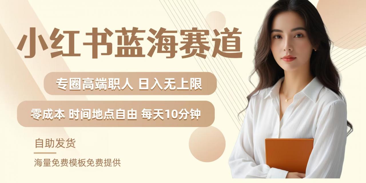 小红书蓝海赛道，圈中高端职场人，月入无上限，可矩阵，内含私域实操教程!-易得个人分享