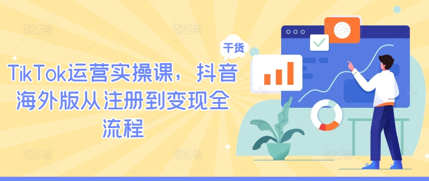 TikTok运营实操课，抖音海外版从注册到变现全流程-易得个人分享